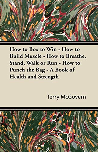 How to Box to Win - How to Build Muscle - How to Breathe, Stand, Walk or Run - How to Punch the Bag - A Book of Health and Strength
