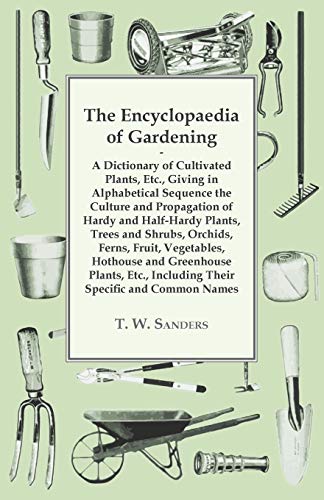 The Encyclopaedia of Gardening - A Dictionary of Cultivated Plants, Giving in Alphabetical Sequence the Culture and Propagation of Hardy and Half-Hardy Plants, Trees and Shrubs, Fruit and Vegetables, Including their Specific and Common Names