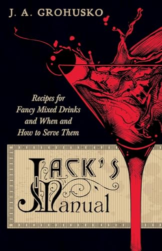 Jack's Manual on the Vintage and Production, Care and Handling of Wines and Liquors - A Handbook of Information for Home, Club or Hotel - Recipes for Fancy Mixed Drinks and When and How to Serve them