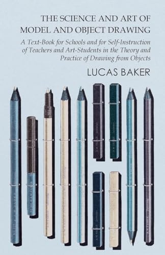 The Science and Art of Model and Object Drawing - A Text-Book for Schools and for Self-Instruction of Teachers and Art-Students in the Theory and Practice of Drawing from Objects