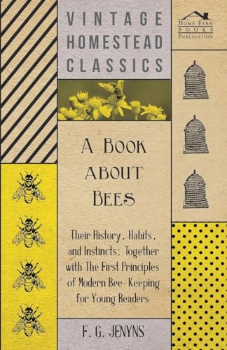 A Book about Bees - Their History, Habits, and Instincts; Together with The First Principles of Modern Bee-Keeping for Young Readers