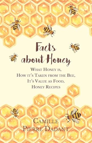 Facts about Honey;What Honey is, How it's Taken from the Bee, It's Value as Food, Honey Recipes