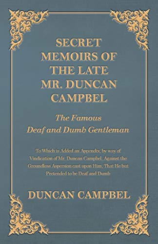 Secret Memoirs of the Late Mr. Duncan Campbel, The Famous Deaf and Dumb Gentleman - To Which is Added an Appendix, by way of Vindication of Mr. Duncan Campbel, Against the Groundless Aspersion cast upon Him, That He but Pretended to be Deaf and Dumb