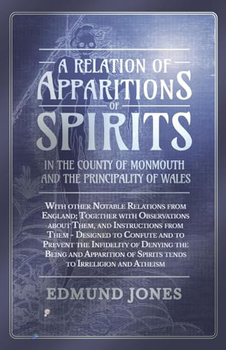 A Relation of Apparitions of Spirits in the County of Monmouth and the Principality of Wales;With other Notable Relations from England; Together with Observations about Them, and Instructions from Them - Designed to Confute and to Prevent the Infidelity o
