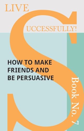 Live Successfully! Book No. 7 - How to Make Friends and be Persuasive