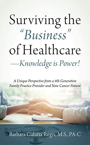Surviving the 'Business' of Healthcare - Knowledge is Power! A Unique Perspective from a 4th Generation Family Practice Provider and Now Cancer Patient