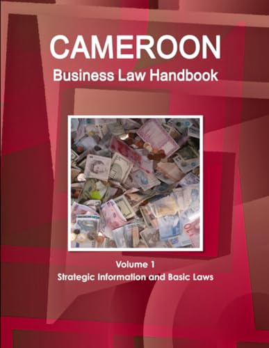 Cameroon Business Law Handbook Volume 1 Strategic Information and Basic Laws