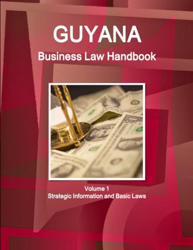 Guyana Business Law Handbook Volume 1 Strategic Information and Basic Laws