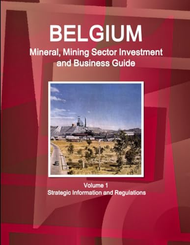 Belgium Mineral, Mining Sector Investment and Business Guide Volume 1 Strategic Information and Regulations