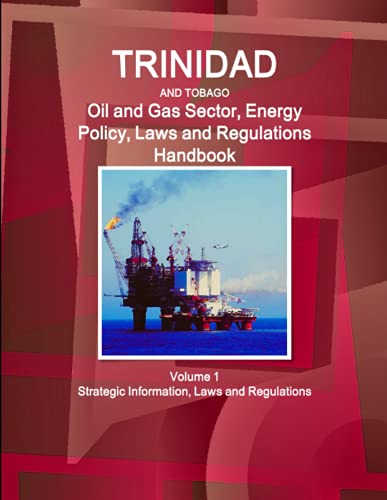 Trinidad and Tobago Oil and Gas Sector, Energy Policy, Laws and Regulations Handbook Volume 1 Strategic Information, Laws and Regulations