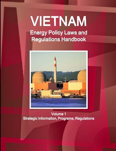Vietnam Energy Policy Laws and Regulations Handbook Volume 1 Strategic Information, Programs, Regulations