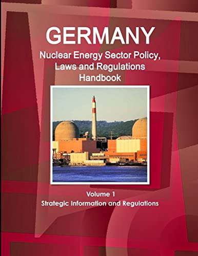Germany Nuclear Energy Sector Policy, Laws and Regulations Handbook Volume 1 Strategic Information and Regulations