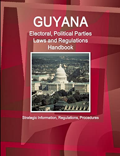 Guyana Electoral, Political Parties Laws and Regulations Handbook - Strategic Information, Regulations, Procedures