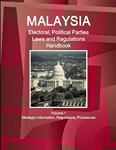 Malaysia Electoral, Political Parties Laws and Regulations Handbook Volume 1 Strategic Information, Regulations, Procedures