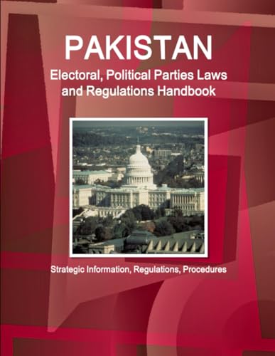 Pakistan Electoral, Political Parties Laws and Regulations Handbook - Strategic Information, Regulations, Procedures