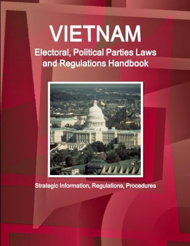 Vietnam Electoral, Political Parties Laws and Regulations Handbook - Strategic Information, Regulations, Procedures