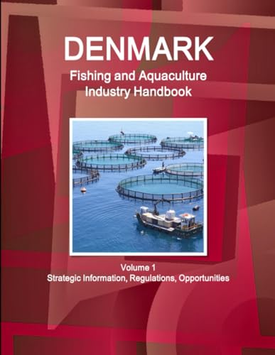 Denmark Fishing and Aquaculture Industry Handbook Volume 1 Strategic Information, Regulations, Opportunities