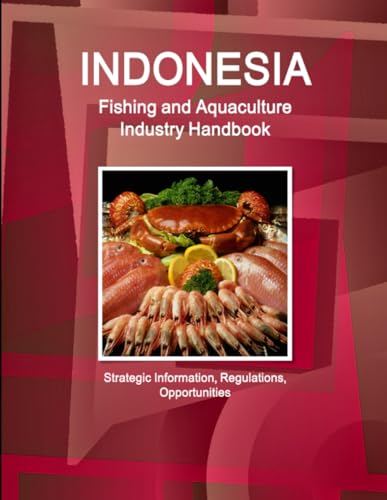 Indonesia Fishing and Aquaculture Industry Handbook - Strategic Information, Regulations, Opportunities