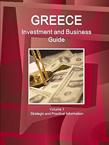 Greece Investment and Business Guide Volume 1 Strategic and Practical Information
