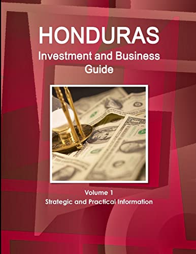 Honduras Investment and Business Guide Volume 1 Strategic and Practical Information