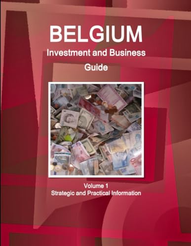 Belgium Investment and Business Guide Volume 1 Strategic and Practical Information