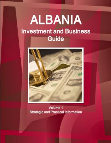 Albania Investment and Business Guide Volume 1 Strategic and Practical Information