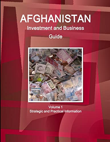 Afghanistan Investment and Business Guide Volume 1 Strategic and Practical Information