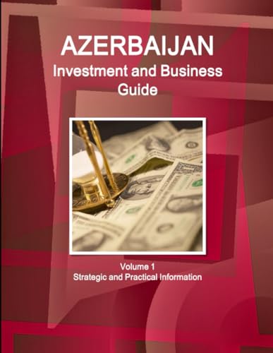 Azerbaijan Investment and Business Guide Volume 1 Strategic and Practical Information