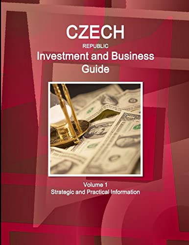 Czech Republic Investment and Business Guide Volume 1 Strategic and Practical Information