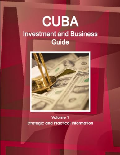 Cuba Investment and Business Guide Volume 1 Strategic and Practical Information
