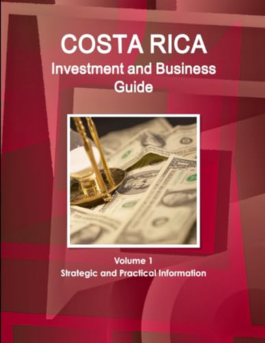 Costa Rica Investment and Business Guide Volume 1 Strategic and Practical Information
