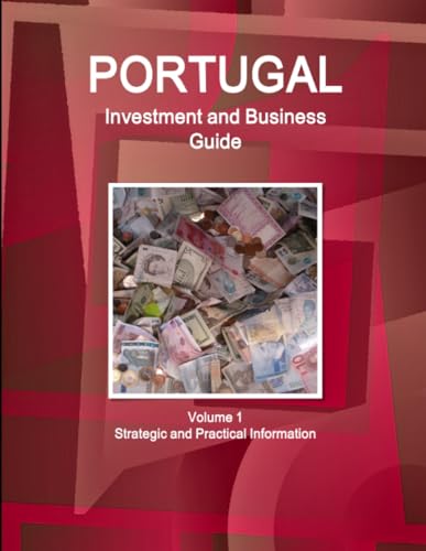 Portugal Investment and Business Guide Volume 1 Strategic and Practical Information
