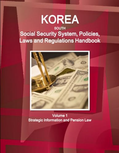 Korea South Social Security System, Policies, Laws and Regulations Handbook Volume 1 Strategic Information and Pension Law