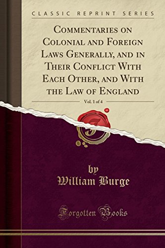 Commentaries on Colonial and Foreign Laws Generally, and in Their Conflict With Each Other, and With the Law of England, Vol. 1 of 4 (Classic Reprint)