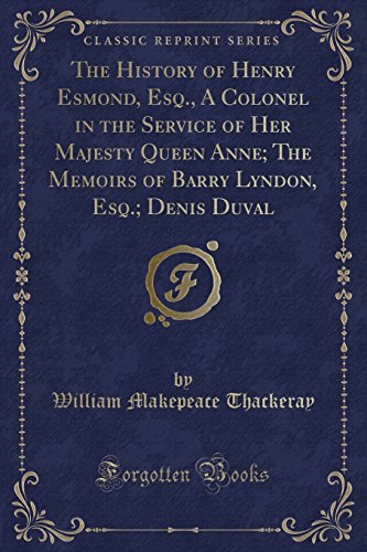 The History of Henry Esmond, Esq., A Colonel in the Service of Her Majesty Queen Anne; The Memoirs of Barry Lyndon, Esq.; Denis Duval (Classic Reprint)