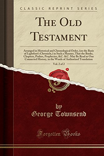 The Old Testament, Vol. 2 of 2: Arranged in Historical and Chronological Order, (on the Basis of Lightfoot's Chronicle,) in Such a Manner, That the Books, Chapters, Psalms, Prophecies, &C. &C. May Be Read as One Connected History, in the Words of Authoriz