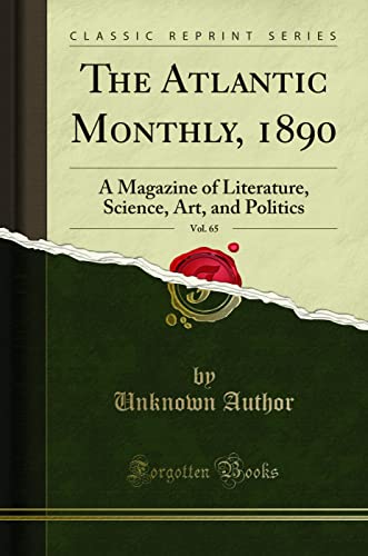 The Atlantic Monthly, 1890, Vol. 65: A Magazine of Literature, Science, Art, and Politics (Classic Reprint)