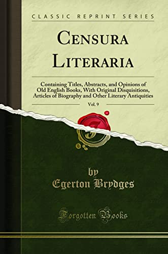 Censura Literaria, Vol. 9: Containing Titles, Abstracts, and Opinions of Old English Books, With Original Disquisitions, Articles of Biography and Other Literary Antiquities (Classic Reprint)