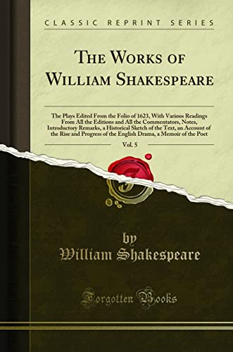 The Works of William Shakespeare, Vol. 5: The Plays Edited From the Folio of 1623, With Various Readings From All the Editions and All the Commentators, Notes, Introductory Remarks, a Historical Sketch of the Text, an Account of the Rise and Progress of t
