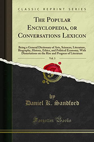The Popular Encyclopedia, or Conversations Lexicon, Vol. 3: Being a General Dictionary of Arts, Sciences, Literature, Biography, History, Ethics, and Political Economy, With Dissertations on the Rise and Progress of Literature (Classic Reprint)