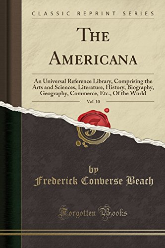 The Americana, Vol. 10: An Universal Reference Library, Comprising the Arts and Sciences, Literature, History, Biography, Geography, Commerce, Etc., Of the World (Classic Reprint)
