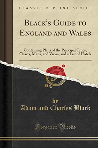 Black's Guide to England and Wales: Containing Plans of the Principal Cities, Charts, Maps, and Views, and a List of Hotels (Classic Reprint)