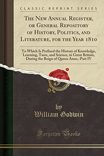 The New Annual Register, or General Repository of History, Politics, and Literature, for the Year 1810: To Which Is Prefixed the History of Knowledge, Learning, Taste, and Science, in Great Britain, During the Reign of Queen Anne,-Part IV