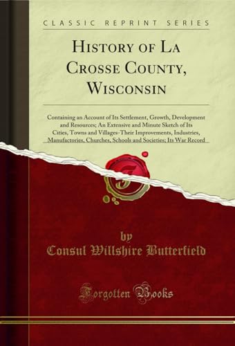 History of La Crosse County, Wisconsin: Containing an Account of Its Settlement, Growth, Development and Resources; An Extensive and Minute Sketch of Its Cities, Towns and Villages-Their Improvements, Industries, Manufactories, Churches, Schools and Socie