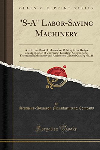 'S-A' Labor-Saving Machinery: A Reference Book of Information Relating to the Design and Application of Conveying, Elevating, Screening and Transmission Machinery and Accessories; General Catalog No. 25 (Classic Reprint)