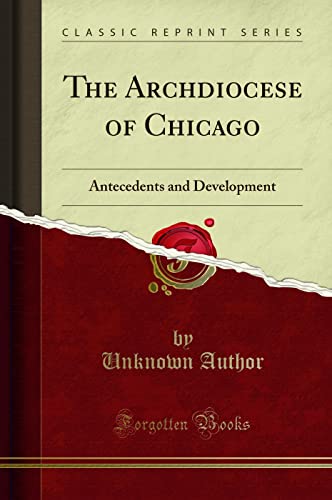 The Archdiocese of Chicago: Antecedents and Development (Classic Reprint)