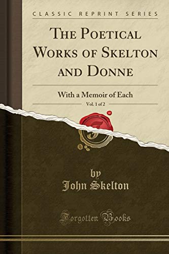 The Poetical Works of Skelton and Donne, Vol. 1 of 2: With a Memoir of Each (Classic Reprint)