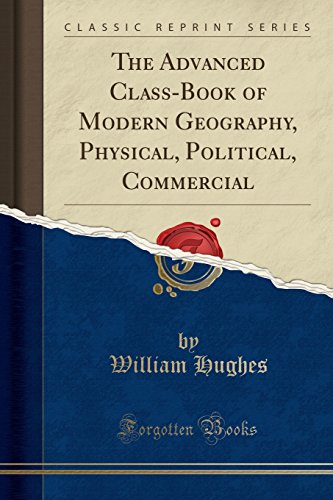 The Advanced Class-Book of Modern Geography, Physical, Political, Commercial (Classic Reprint)