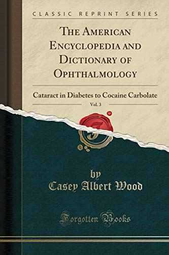 The American Encyclopedia and Dictionary of Ophthalmology, Vol. 3: Cataract in Diabetes to Cocaine Carbolate (Classic Reprint)