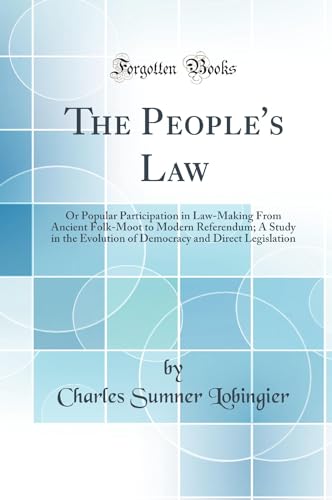 The People''s Law: Or Popular Participation in Law-Making From Ancient Folk-Moot to Modern Referendum; A Study in the Evolution of Democracy and Direct Legislation (Classic Reprint)